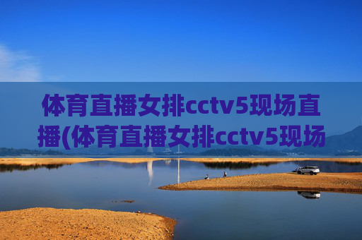 体育直播女排cctv5现场直播(体育直播女排cctv5现场直播回放)