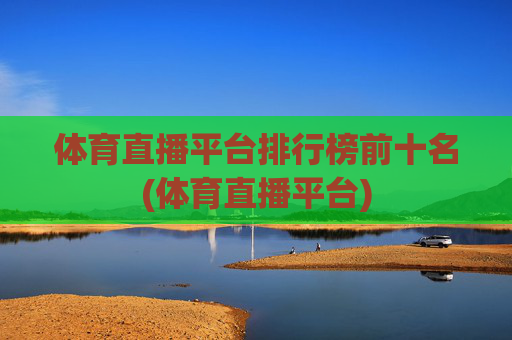 体育直播平台排行榜前十名(体育直播平台)
