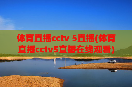 体育直播cctv 5直播(体育直播cctv5直播在线观看)