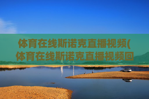体育在线斯诺克直播视频(体育在线斯诺克直播视频回放)