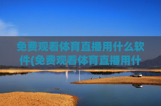 免费观看体育直播用什么软件(免费观看体育直播用什么软件好)免费体育直播软件推荐