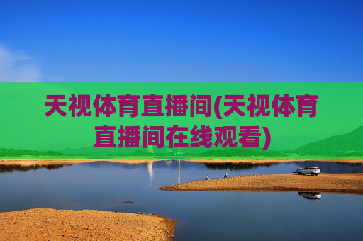 天视体育直播间(天视体育直播间在线观看)
