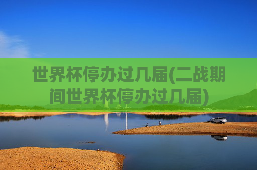 世界杯停办过几届(二战期间世界杯停办过几届)