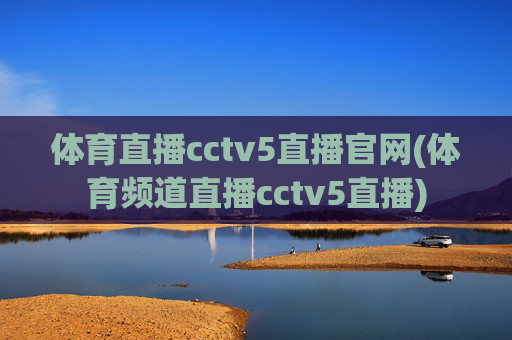 体育直播cctv5直播官网(体育频道直播cctv5直播)
