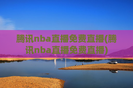 腾讯nba直播免费直播(腾讯nba直播免费直播)