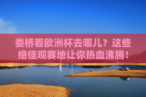娄桥看欧洲杯去哪儿？这些绝佳观赛地让你热血沸腾！娄桥欧洲杯观赛地，热血沸腾看这里！