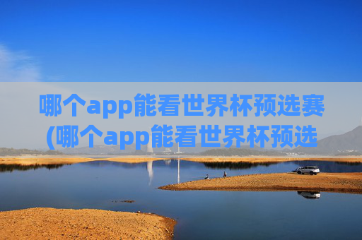 哪个app能看世界杯预选赛(哪个app能看世界杯预选赛直播)