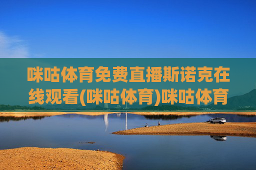 咪咕体育免费直播斯诺克在线观看(咪咕体育)咪咕体育免费直播斯诺克在线观看