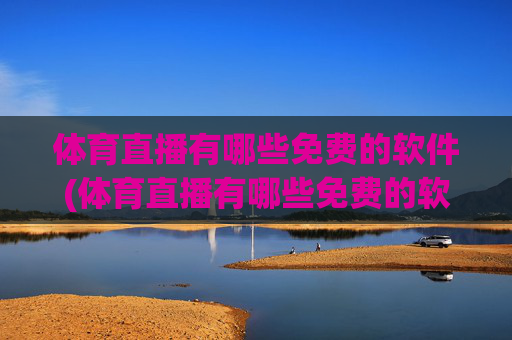 体育直播有哪些免费的软件(体育直播有哪些免费的软件可以看)