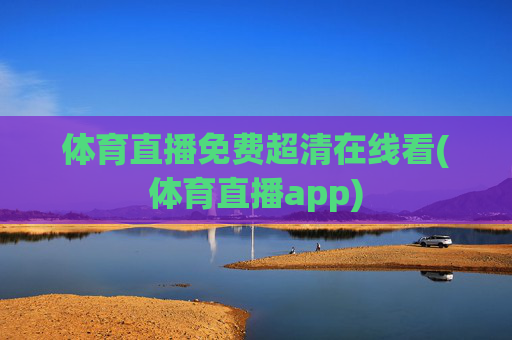 体育直播免费超清在线看(体育直播app)
