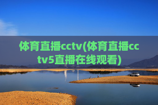 体育直播cctv(体育直播cctv5直播在线观看)