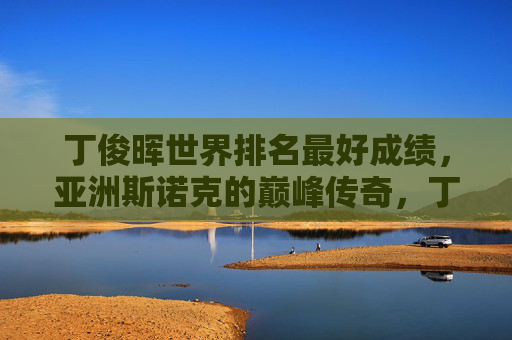 丁俊晖世界排名最好成绩，亚洲斯诺克的巅峰传奇，丁俊晖，世界排名巅峰的亚洲斯诺克传奇