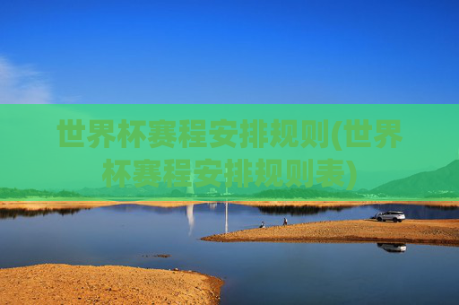 世界杯赛程安排规则(世界杯赛程安排规则表)
