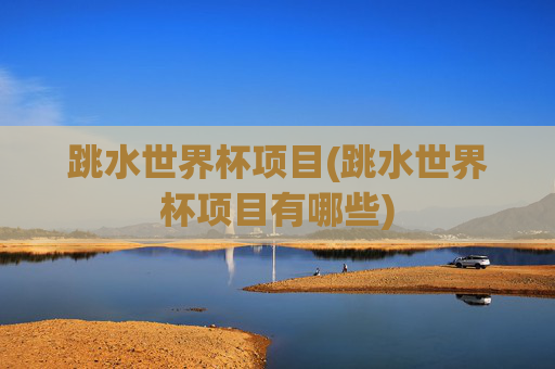 跳水世界杯项目(跳水世界杯项目有哪些)