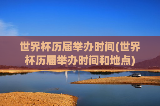 世界杯历届举办时间(世界杯历届举办时间和地点)