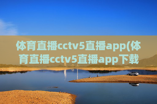 体育直播cctv5直播app(体育直播cctv5直播app下载安装)