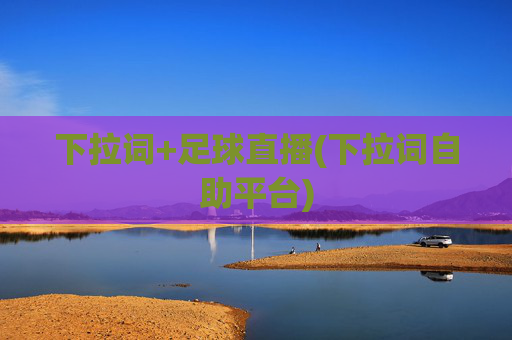 下拉词+足球直播(下拉词自助平台)