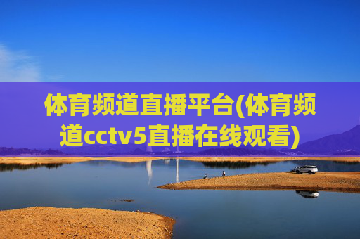 体育频道直播平台(体育频道cctv5直播在线观看)