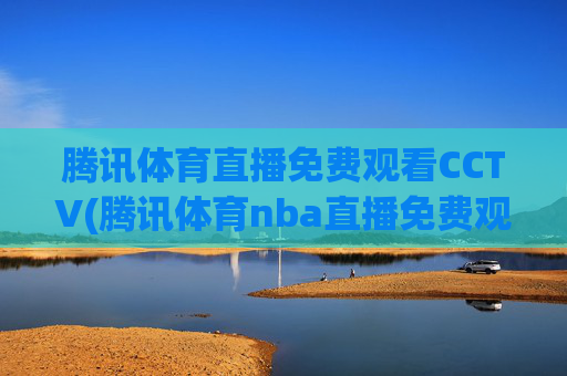 腾讯体育直播免费观看CCTV(腾讯体育nba直播免费观看)