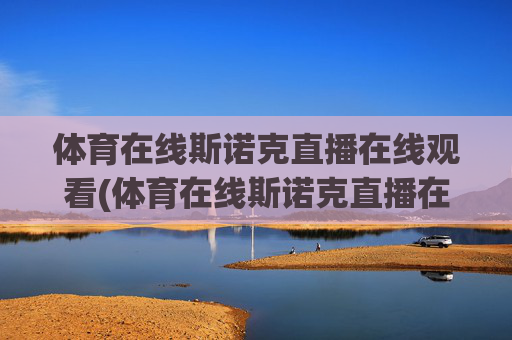 体育在线斯诺克直播在线观看(体育在线斯诺克直播在线观看视频)