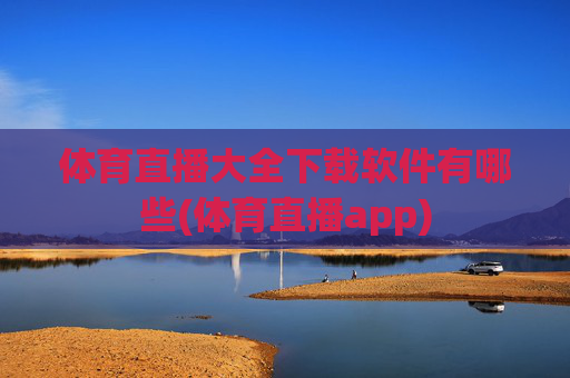 体育直播大全下载软件有哪些(体育直播app)