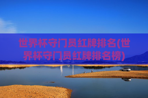 世界杯守门员红牌排名(世界杯守门员红牌排名榜)