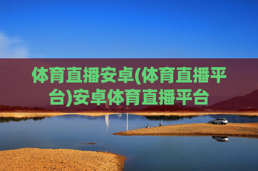 体育直播安卓(体育直播平台)安卓体育直播平台