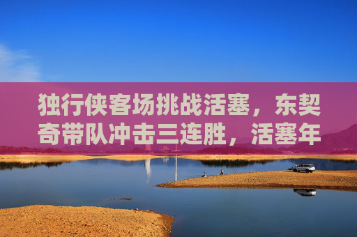 独行侠客场挑战活塞,东契奇带队冲击三连胜,活塞年轻军团的逆袭机会,东契奇带队客场挑战活塞,冲击三连胜与年轻军团逆袭