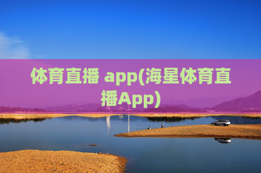 体育直播 app(海星体育直播App)
