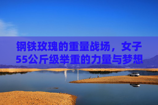 钢铁玫瑰的重量战场,女子55公斤级举重的力量与梦想,钢铁玫瑰的重量战场,女子55公斤级举重的力量与梦想