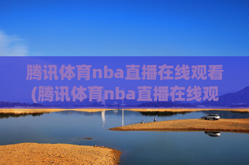 腾讯体育nba直播在线观看(腾讯体育nba直播在线观看免费)