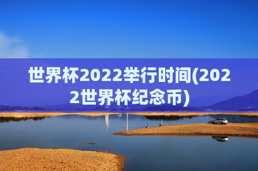 世界杯2022举行时间(2022世界杯纪念币)
