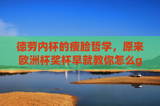 德劳内杯的瘦脸哲学，原来欧洲杯奖杯早就教你怎么get高级脸，德劳内杯的瘦脸哲学，欧洲杯奖杯教你get高级脸