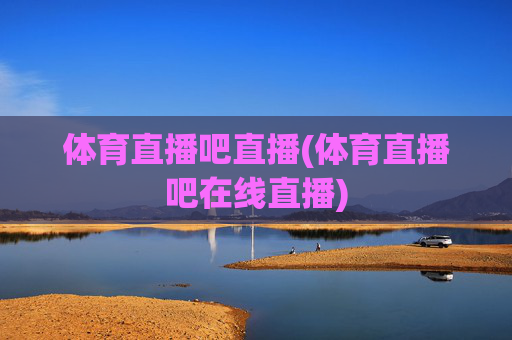 体育直播吧直播(体育直播吧在线直播)