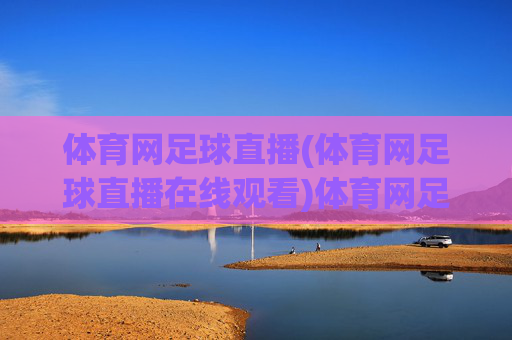 体育网足球直播(体育网足球直播在线观看)体育网足球直播在线观看