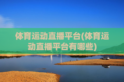 体育运动直播平台(体育运动直播平台有哪些)