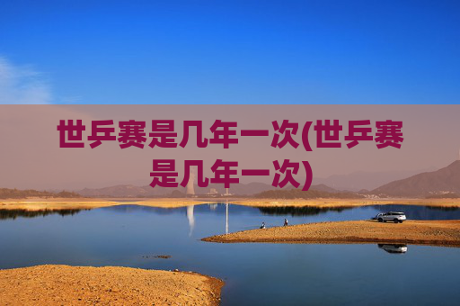 世乒赛是几年一次(世乒赛是几年一次)