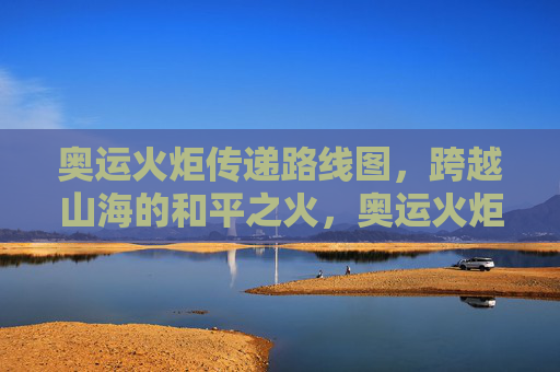 奥运火炬传递路线图,跨越山海的和平之火,奥运火炬传递,跨越山海的和平之火