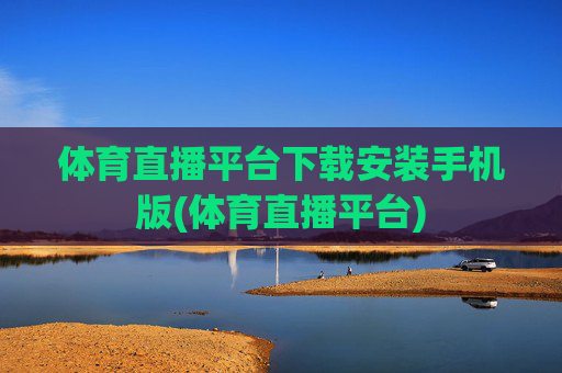 体育直播平台下载安装手机版(体育直播平台)