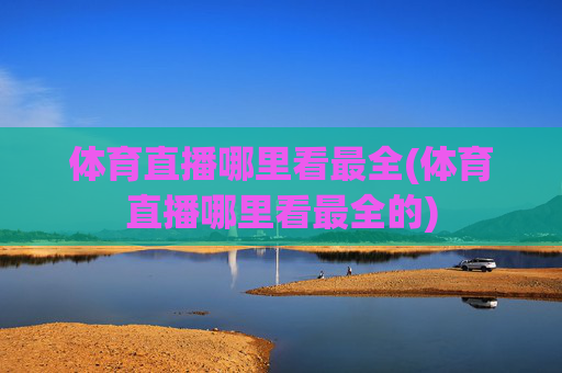 体育直播哪里看最全(体育直播哪里看最全的)