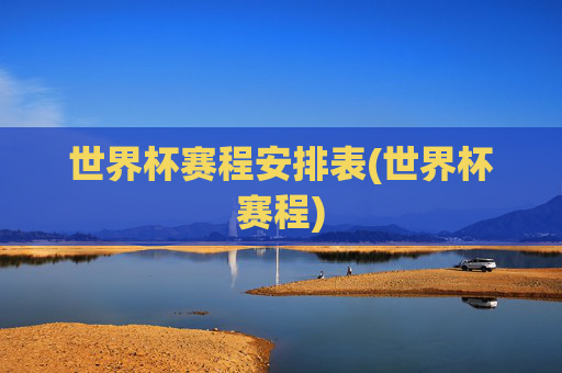 世界杯赛程安排表(世界杯赛程)