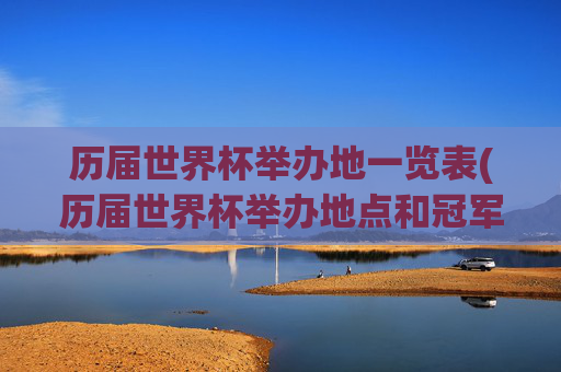 历届世界杯举办地一览表(历届世界杯举办地点和冠军)