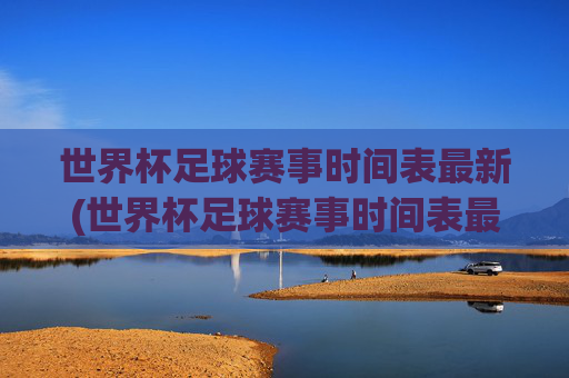 世界杯足球赛事时间表最新(世界杯足球赛事时间表最新消息)