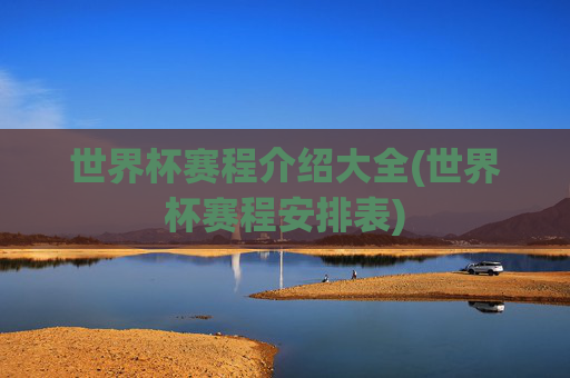 世界杯赛程介绍大全(世界杯赛程安排表)