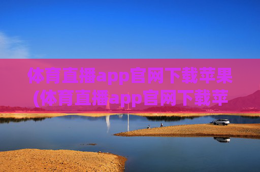 体育直播app官网下载苹果(体育直播app官网下载苹果版)体育直播app官网下载苹果版