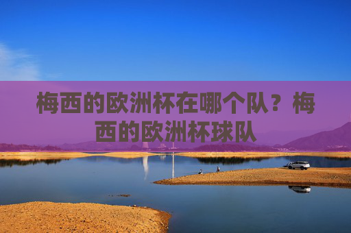 梅西的欧洲杯在哪个队？梅西的欧洲杯球队