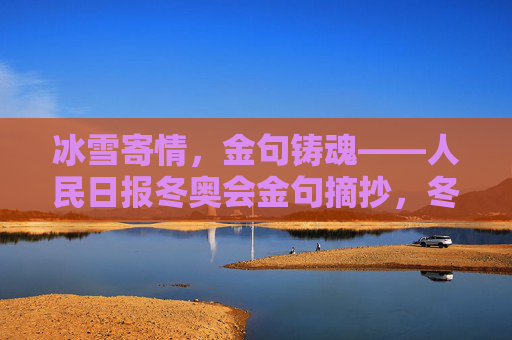 冰雪寄情,金句铸魂——人民日报冬奥会金句摘抄,冬奥会冰雪寄情,人民日报金句铸魂