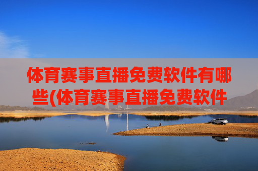 体育赛事直播免费软件有哪些(体育赛事直播免费软件有哪些好用)