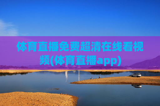 体育直播免费超清在线看视频(体育直播app)