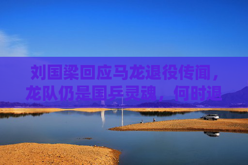 刘国梁回应马龙退役传闻,龙队仍是国乒灵魂,何时退役由他决定,刘国梁回应马龙退役传闻,龙队仍是国乒灵魂,退役由他决定